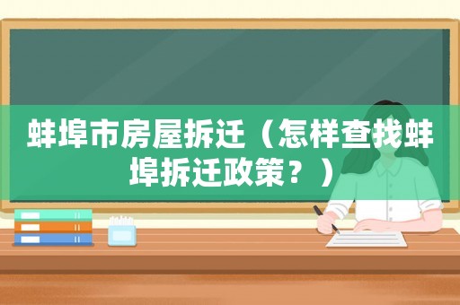 蚌埠市房屋拆遷（怎樣查找蚌埠拆遷政策？）