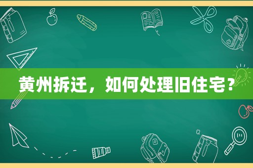 黃州拆遷，如何處理舊住宅？