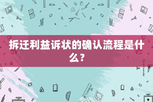 拆遷利益訴狀的確認流程是什么？