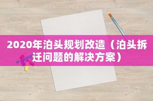 2020年泊頭規劃改造（泊頭拆遷問題的解決方案）