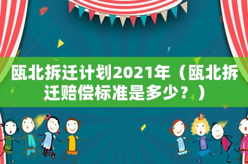 甌北拆遷計劃2021年（甌北拆遷賠償標準是多少？）