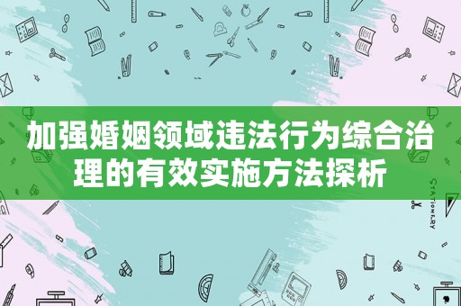 加強婚姻領域違法行為綜合治理的有效實施方法探析