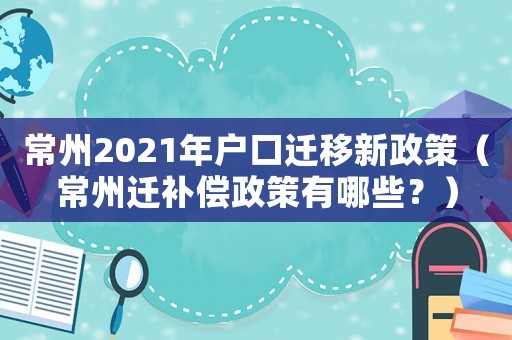 常州2021年戶口遷移新政策（常州遷補償政策有哪些？）