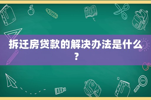 拆遷房貸款的解決辦法是什么？