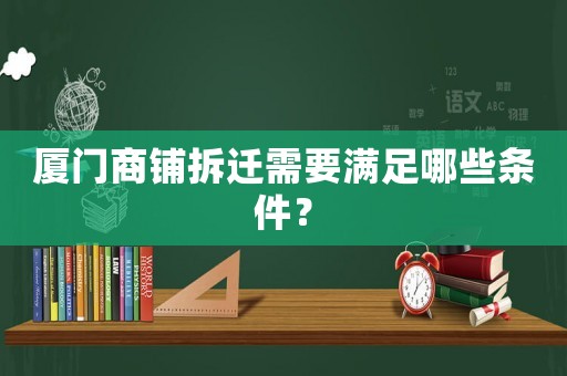 廈門商鋪拆遷需要滿足哪些條件？