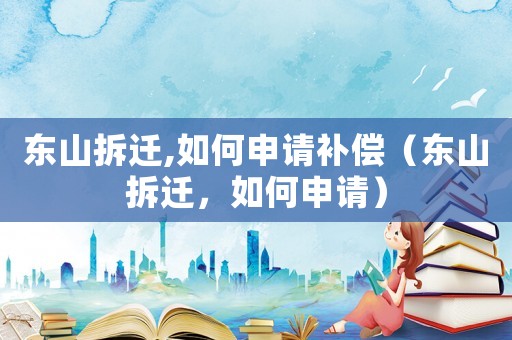 東山拆遷,如何申請(qǐng)補(bǔ)償（東山拆遷，如何申請(qǐng)）