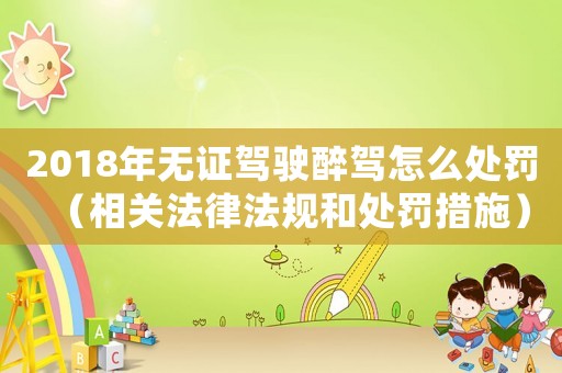 2018年無證駕駛醉駕怎么處罰（相關(guān)法律法規(guī)和處罰措施）