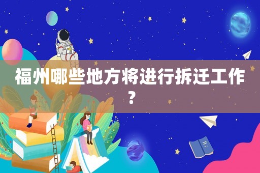 福州哪些地方將進(jìn)行拆遷工作？