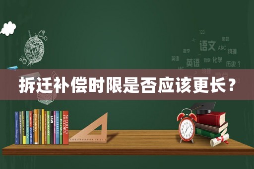 拆遷補償時限是否應該更長？