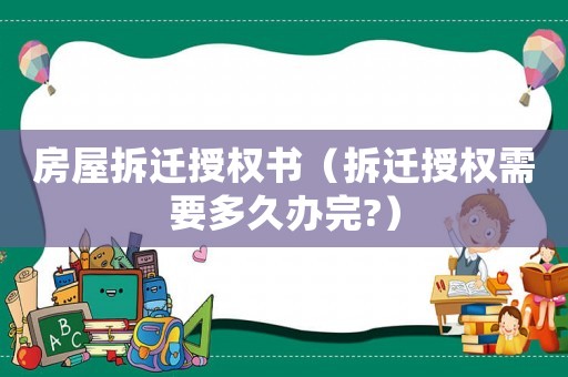 房屋拆遷授權書（拆遷授權需要多久辦完?）