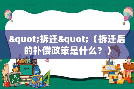"拆遷"（拆遷后的補償政策是什么？）