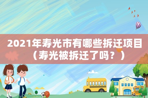 2021年壽光市有哪些拆遷項目（壽光被拆遷了嗎？）