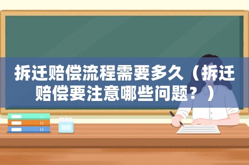 拆遷賠償流程需要多久（拆遷賠償要注意哪些問題？）