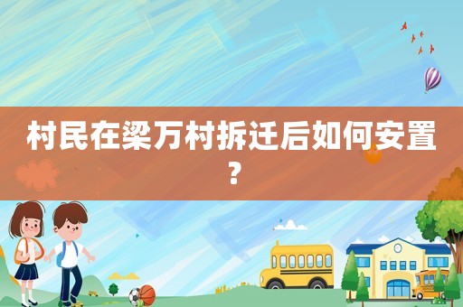村民在梁萬村拆遷后如何安置？