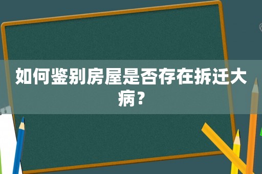 如何鑒別房屋是否存在拆遷大病？