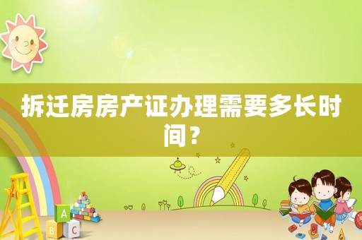拆遷房房產證辦理需要多長時間？