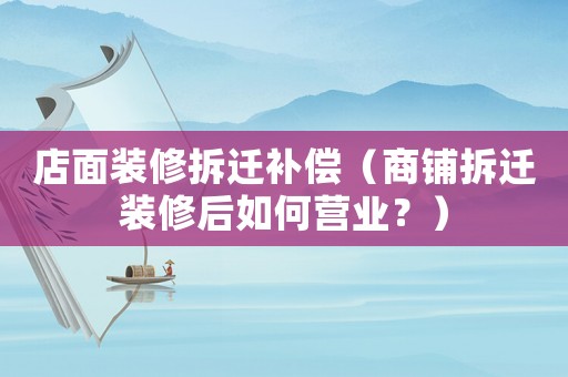 店面裝修拆遷補償（商鋪拆遷裝修后如何營業？）
