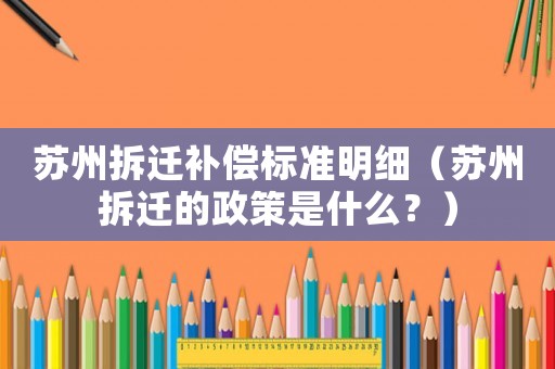 蘇州拆遷補(bǔ)償標(biāo)準(zhǔn)明細(xì)（蘇州拆遷的政策是什么？）