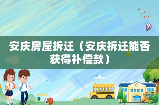 安慶房屋拆遷（安慶拆遷能否獲得補償款）