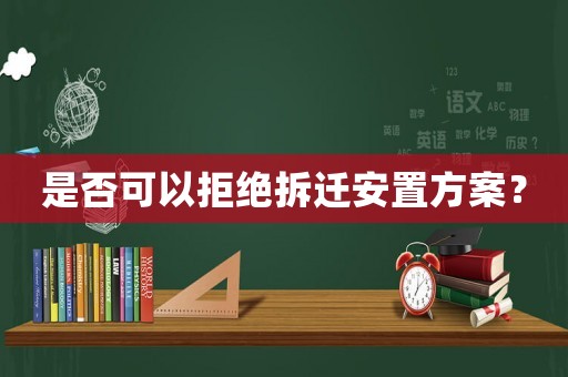 是否可以拒絕拆遷安置方案？