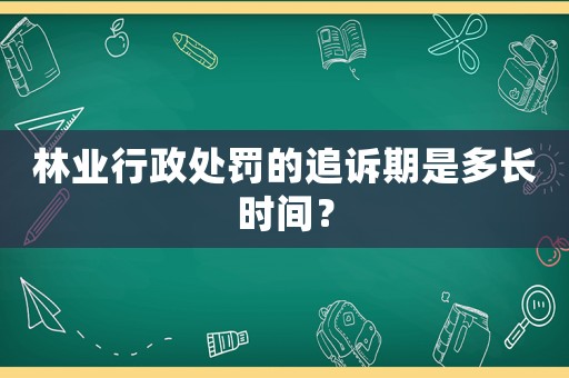 林業(yè)行政處罰的追訴期是多長時間？