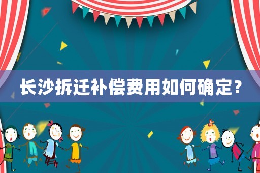 長沙拆遷補償費用如何確定？