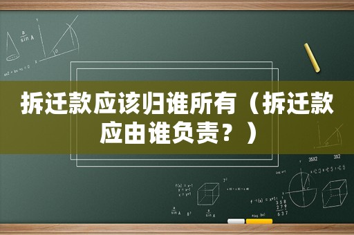 拆遷款應該歸誰所有（拆遷款應由誰負責？）