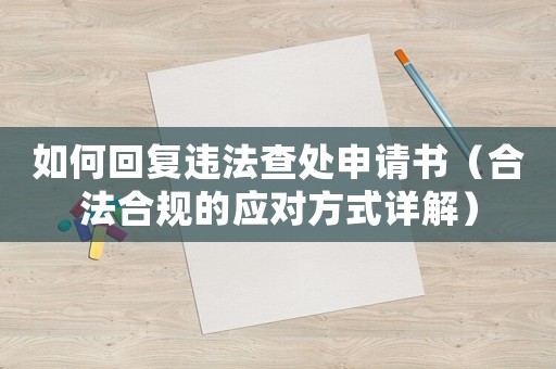 如何回復違法查處申請書（合法合規的應對方式詳解）