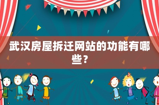 武漢房屋拆遷網站的功能有哪些？