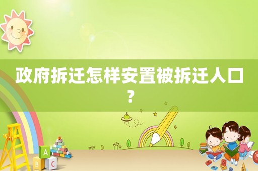 政府拆遷怎樣安置被拆遷人口？