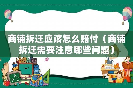 商鋪拆遷應該怎么賠付（商鋪拆遷需要注意哪些問題）