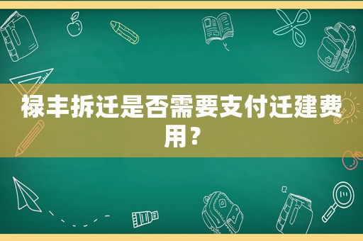祿豐拆遷是否需要支付遷建費用？