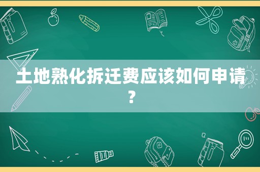 土地熟化拆遷費應該如何申請？