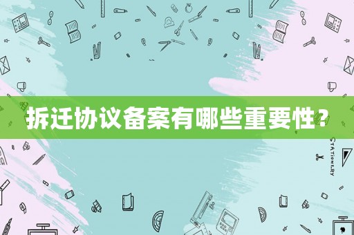 拆遷協議備案有哪些重要性？