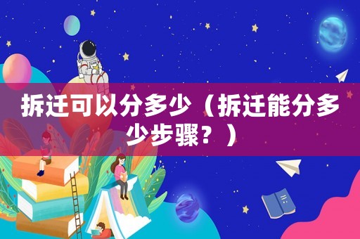 拆遷可以分多少（拆遷能分多少步驟？）