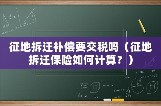 征地拆遷補償要交稅嗎（征地拆遷保險如何計算？）