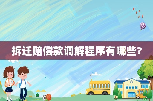 拆遷賠償款調解程序有哪些?