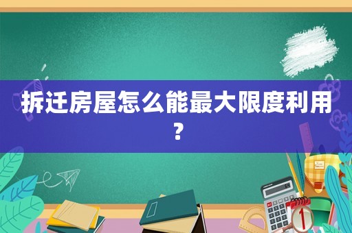 拆遷房屋怎么能最大限度利用？