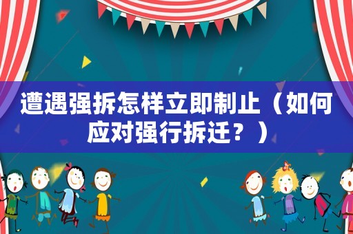 遭遇強拆怎樣立即制止（如何應對強行拆遷？）