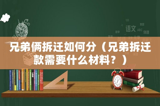 兄弟倆拆遷如何分（兄弟拆遷款需要什么材料？）