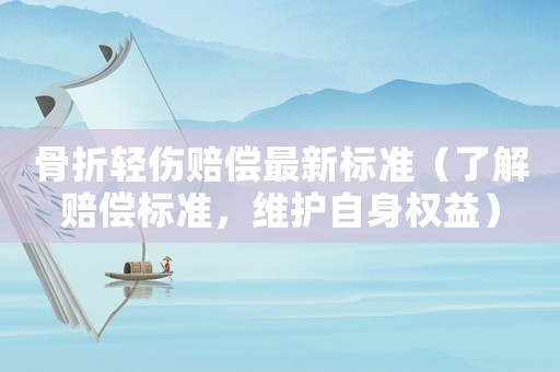 骨折輕傷賠償最新標準（了解賠償標準，維護自身權益）