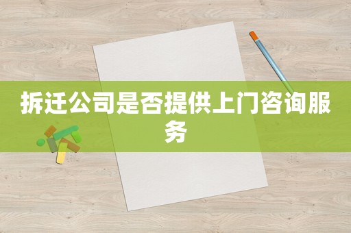 拆遷公司是否提供上門咨詢服務