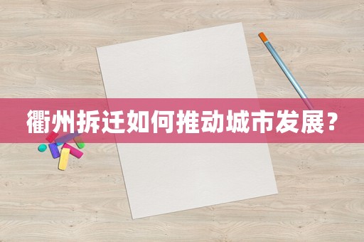 衢州拆遷如何推動(dòng)城市發(fā)展？