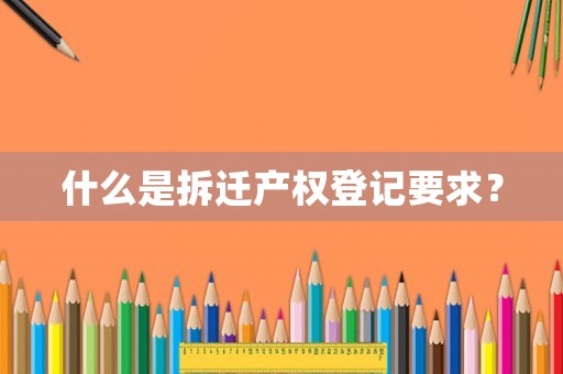 什么是拆遷產權登記要求？