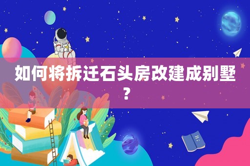 如何將拆遷石頭房改建成別墅？