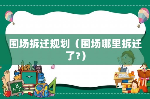 圍場拆遷規劃（圍場哪里拆遷了?）