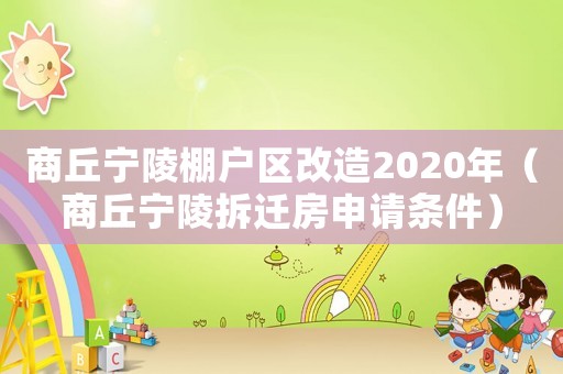 商丘寧陵棚戶區改造2020年（商丘寧陵拆遷房申請條件）