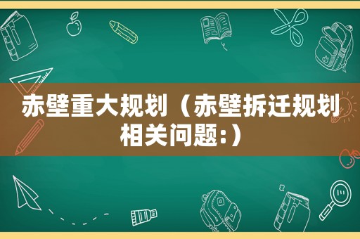 赤壁重大規劃（赤壁拆遷規劃相關問題:）