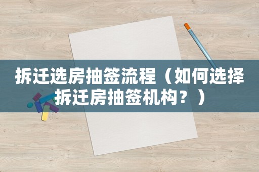 拆遷選房抽簽流程（如何選擇拆遷房抽簽機構？）