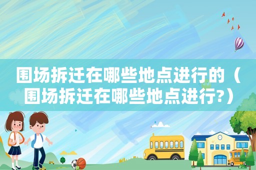 圍場拆遷在哪些地點進行的（圍場拆遷在哪些地點進行?）